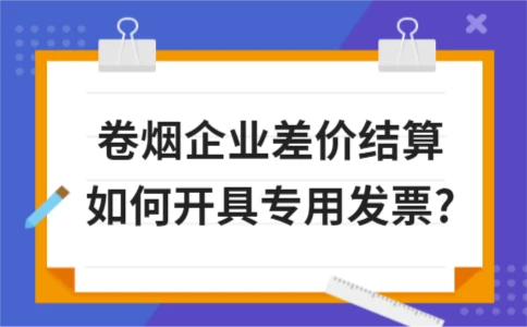 卷烟企业差价结算如何开具专用发票?